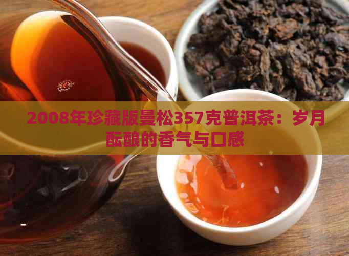 2008年珍藏版曼松357克普洱茶：岁月酝酿的香气与口感