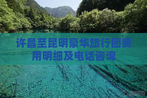 许昌至昆明豪华旅行团费用明细及电话咨询