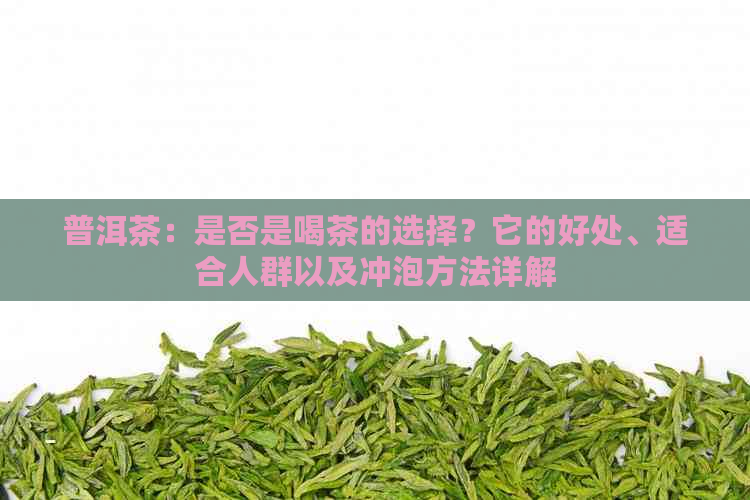 普洱茶：是否是喝茶的选择？它的好处、适合人群以及冲泡方法详解