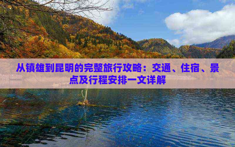 从镇雄到昆明的完整旅行攻略：交通、住宿、景点及行程安排一文详解