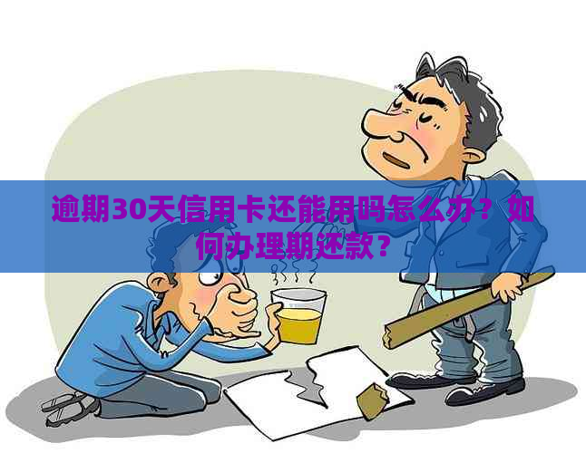 逾期30天信用卡还能用吗怎么办？如何办理期还款？