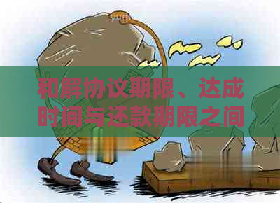 和解协议期限、达成时间与还款期限之间的关系：全面解析