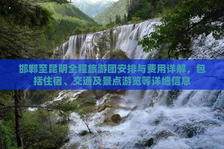 邯郸至昆明全程旅游团安排与费用详解，包括住宿、交通及景点游览等详细信息