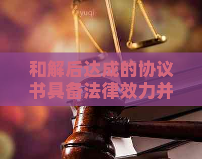 和解后达成的协议书具备法律效力并具有合同效力