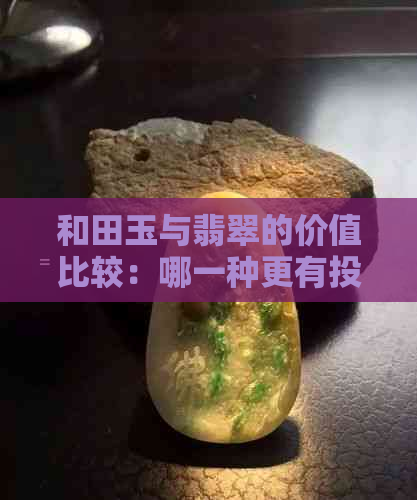 和田玉与翡翠的价值比较：哪一种更有投资价值？