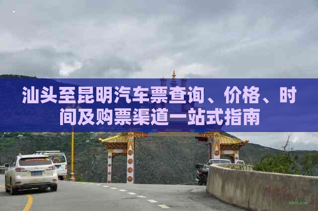 汕头至昆明汽车票查询、价格、时间及购票渠道一站式指南