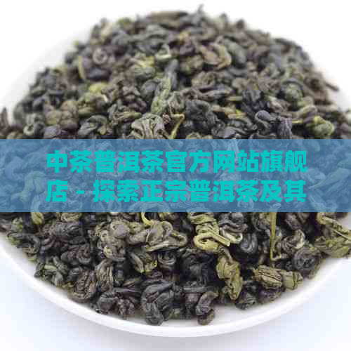 中茶普洱茶官方网站旗舰店 - 探索正宗普洱茶及其全方位选购指南