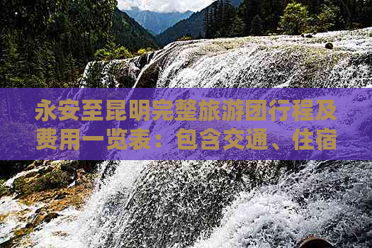 永安至昆明完整旅游团行程及费用一览表：包含交通、住宿、景点等全方位信息