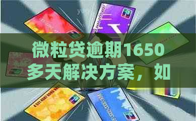 微粒贷逾期1650多天解决方案，如何处理还款、影响以及等问题？