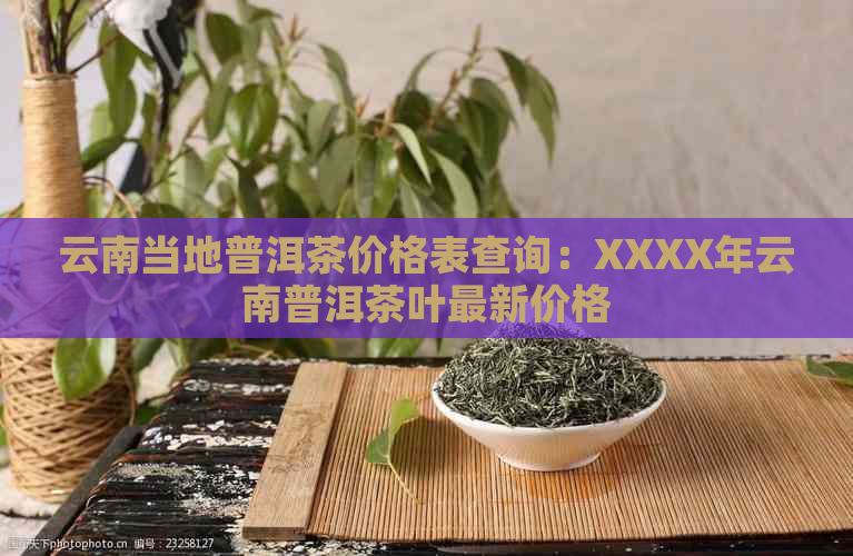 云南当地普洱茶价格表查询：XXXX年云南普洱茶叶最新价格