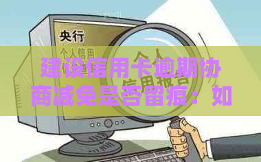 建设信用卡逾期协商减免是否留痕：如何查询及申请条件