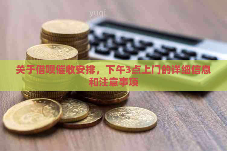 关于借呗安排，下午3点上门的详细信息和注意事项