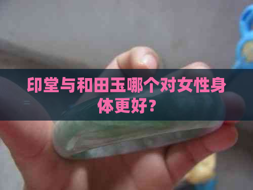 印堂与和田玉哪个对女性身体更好？