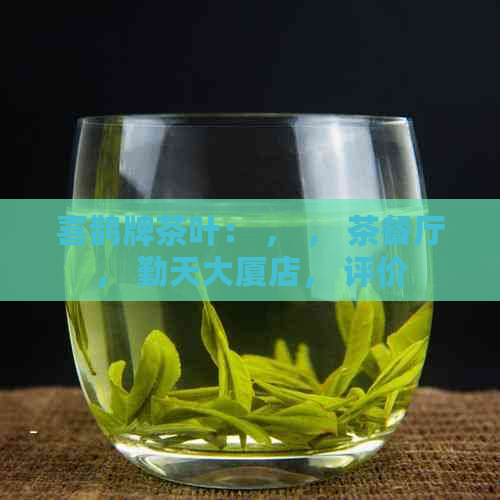 喜鹊牌茶叶： ， ， 茶餐厅， 勤天大厦店， 评价