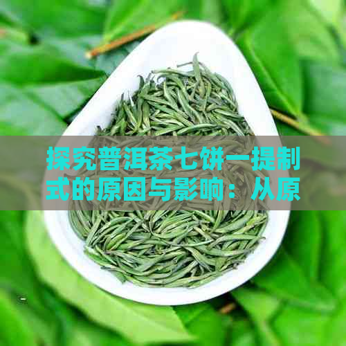 探究普洱茶七饼一提制式的原因与影响：从原料、工艺到口感的综合分析