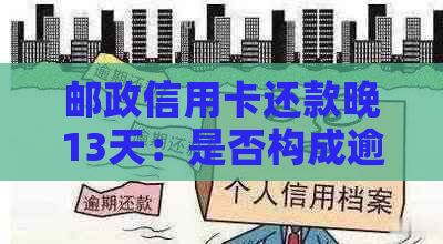 邮政信用卡还款晚13天：是否构成逾期？有什么解决办法？