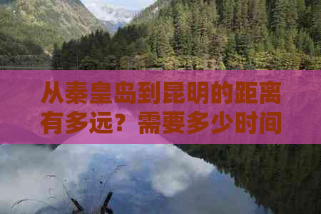 从秦皇岛到昆明的距离有多远？需要多少时间才能抵达？