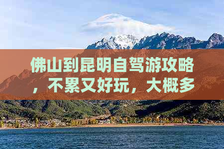 佛山到昆明自驾游攻略，不累又好玩，大概多少钱？