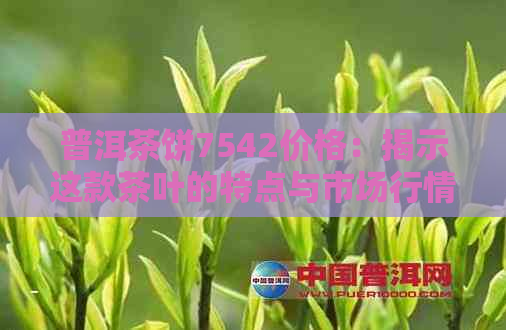 普洱茶饼7542价格：揭示这款茶叶的特点与市场行情