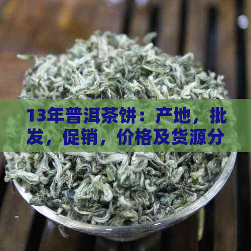 13年普洱茶饼：产地，批发，促销，价格及货源分析