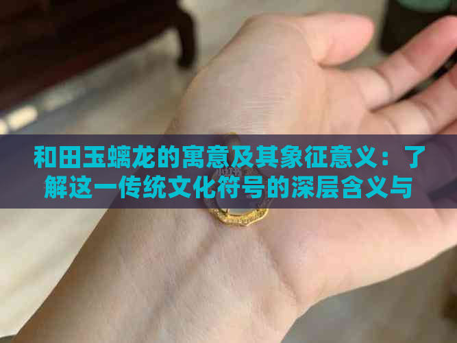 和田玉螭龙的寓意及其象征意义：了解这一传统文化符号的深层含义与价值