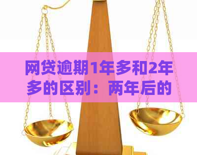 网贷逾期1年多和2年多的区别：两年后的影响有哪些？