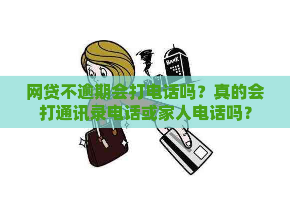 网贷不逾期会打电话吗？真的会打通讯录电话或家人电话吗？