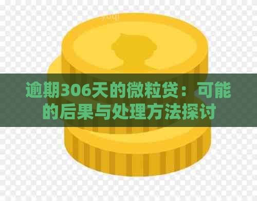 逾期306天的微粒贷：可能的后果与处理方法探讨