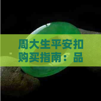 周大生平安扣购买指南：品质、款式、价格全方位解析，让你轻松选购心仪之物