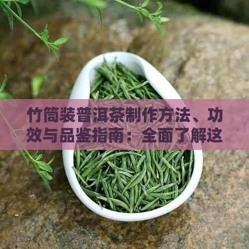 竹筒装普洱茶制作方法、功效与品鉴指南：全面了解这一独特茶文化的各个方面