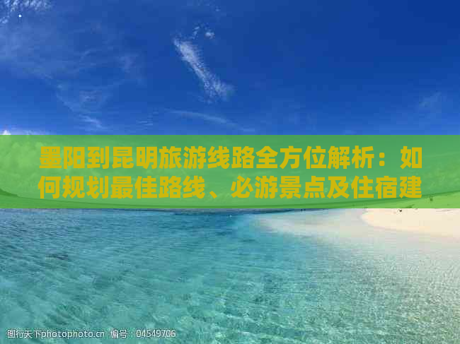 墨阳到昆明旅游线路全方位解析：如何规划更佳路线、必游景点及住宿建议