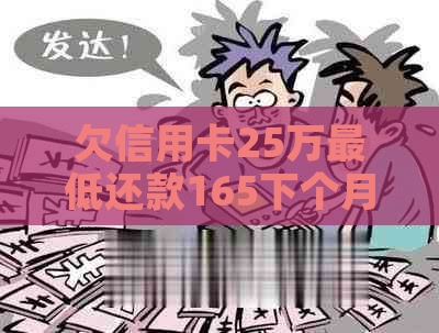 欠信用卡25万更低还款165下个月还多少呢-欠信用卡25万更低还款165下个月还多少呢怎么算