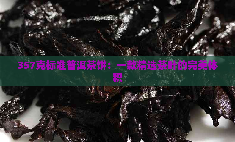 357克标准普洱茶饼：一款精选茶叶的完美体积