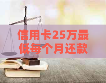 信用卡25万更低每个月还款计算及相关问题解答