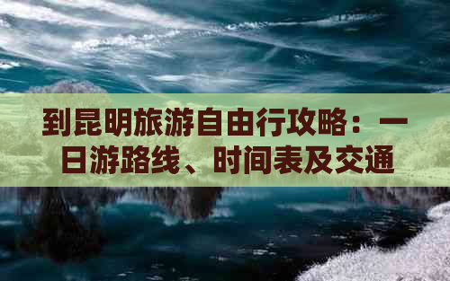 到昆明旅游自由行攻略：一日游路线、时间表及交通方式