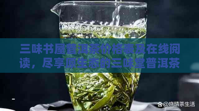 三味书屋普洱茶价格表及在线阅读，尽享原生态的三味堂普洱茶。