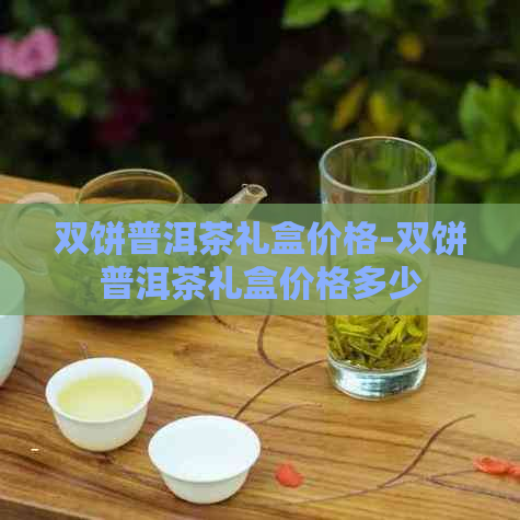 双饼普洱茶礼盒价格-双饼普洱茶礼盒价格多少