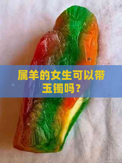 属羊的女生可以带玉镯吗？