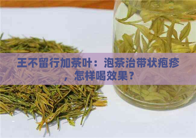 王不留行加茶叶：泡茶治带状疱疹，怎样喝效果？