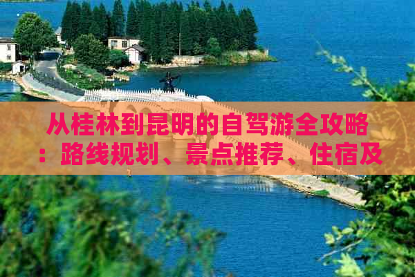 从桂林到昆明的自驾游全攻略：路线规划、景点推荐、住宿及美食一应俱全