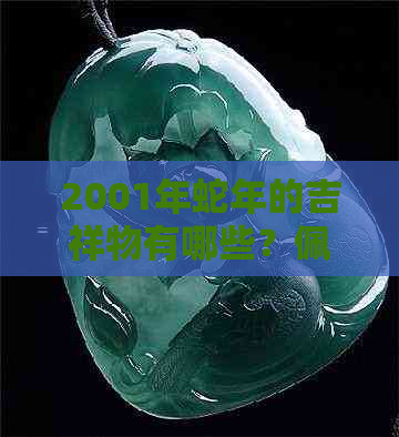 2001年蛇年的吉祥物有哪些？佩戴它们有什么寓意和象征意义？