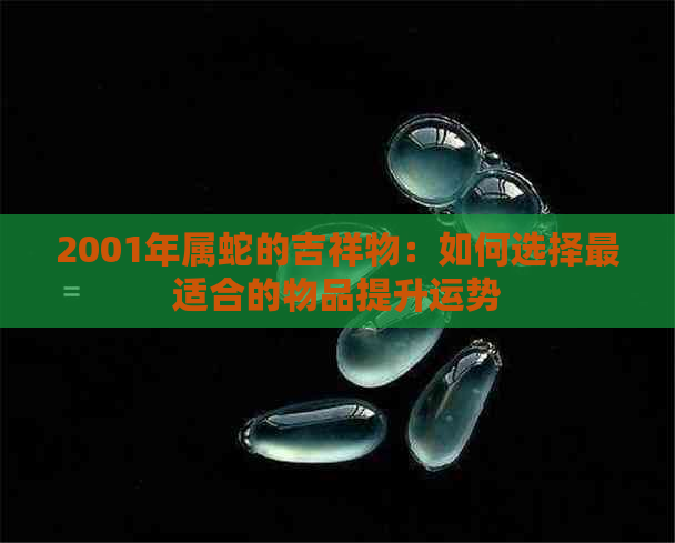 2001年属蛇的吉祥物：如何选择最适合的物品提升运势