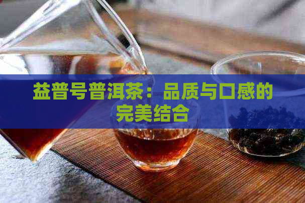 益普号普洱茶：品质与口感的完美结合