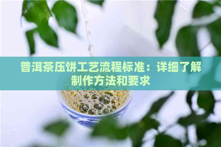 普洱茶压饼工艺流程标准：详细了解制作方法和要求