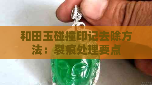 和田玉碰撞印记去除方法：裂痕处理要点