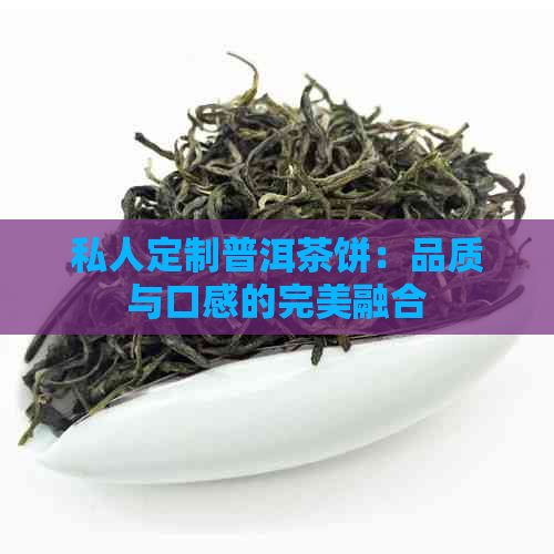 私人定制普洱茶饼：品质与口感的完美融合