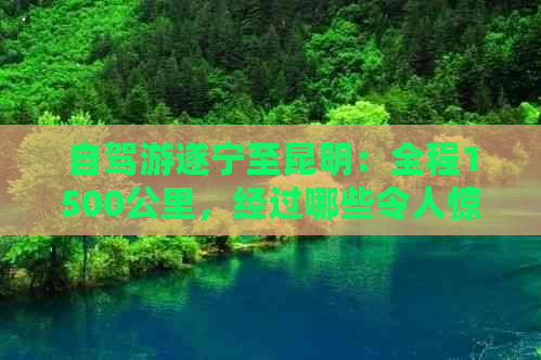 自驾游遂宁至昆明：全程1500公里，经过哪些令人惊艳的地方？