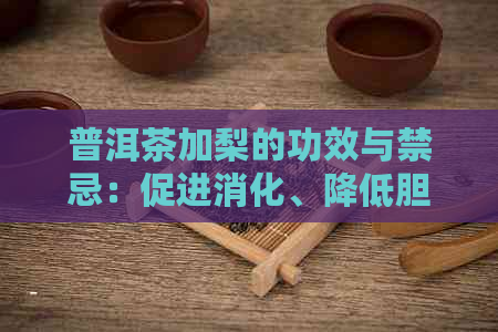 普洱茶加梨的功效与禁忌：促进消化、降低胆固醇、清肺润燥。