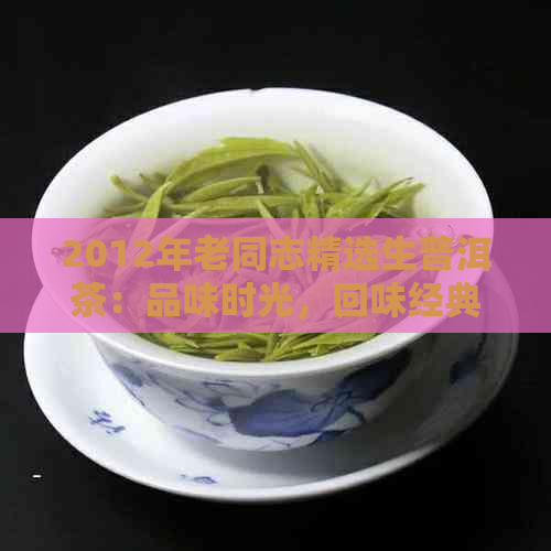 2012年老同志精选生普洱茶：品味时光，回味经典