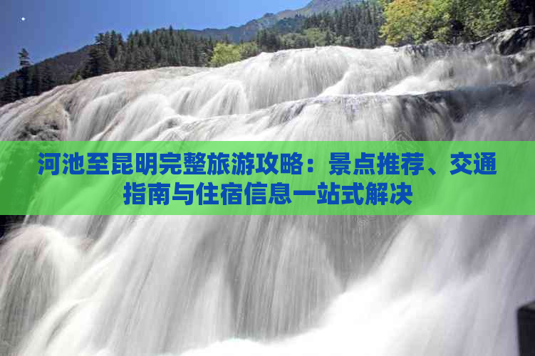 河池至昆明完整旅游攻略：景点推荐、交通指南与住宿信息一站式解决